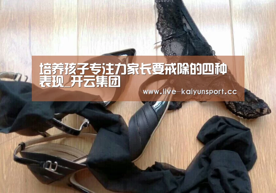 培养孩子专注力家长要戒除的四种表现_开云集团(图2) 开云